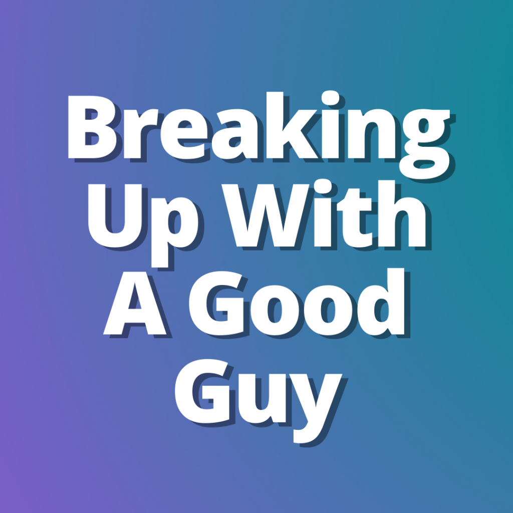 How to Break Up With a Good Guy